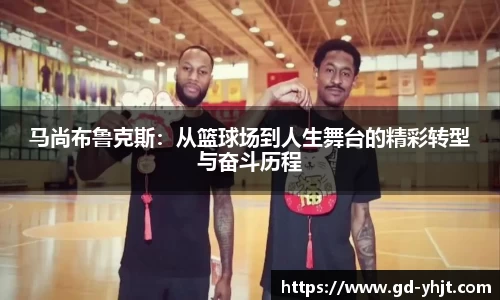马尚布鲁克斯：从篮球场到人生舞台的精彩转型与奋斗历程